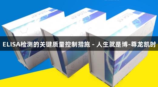 ELISA检测的关键质量控制措施 - 人生就是博-尊龙凯时