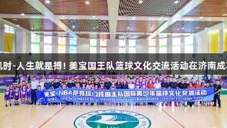 尊龙凯时-人生就是搏! 美宝国王队篮球文化交流活动在济南成功举办