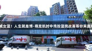 一投千金助威女篮！人生就是博-尊龙凯时中线投篮挑战赛等你来赢取10万奖金！