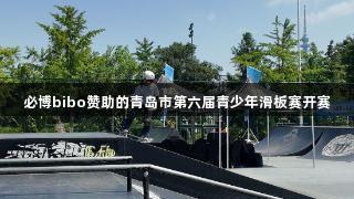必博bibo赞助的青岛市第六届青少年滑板赛开赛