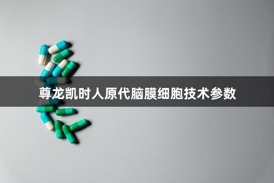 尊龙凯时人原代脑膜细胞技术参数