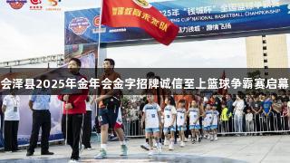 会泽县2025年金年会金字招牌诚信至上篮球争霸赛启幕