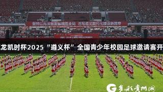 尊龙凯时杯2025“遵义杯”全国青少年校园足球邀请赛开赛