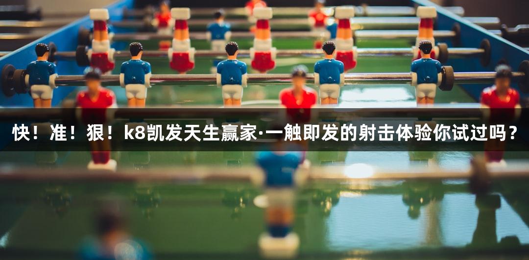 快！准！狠！k8凯发天生赢家·一触即发的射击体验你试过吗？