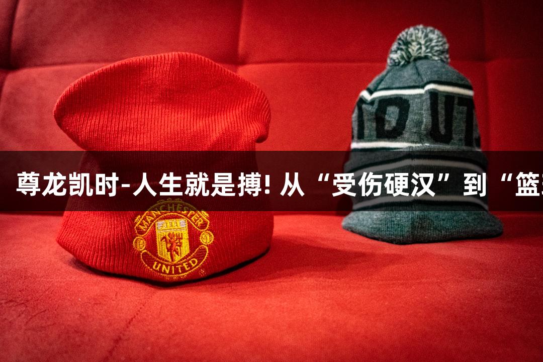 绿水青山浙BA：尊龙凯时-人生就是搏! 从“受伤硬汉”到“篮球奶爸”的探索