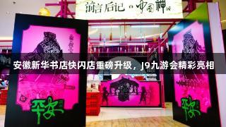 安徽新华书店快闪店重磅升级，J9九游会精彩亮相
