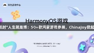 尊龙凯时*人生就是博：50+款鸿蒙游戏参展，ChinaJoy掀起热潮！