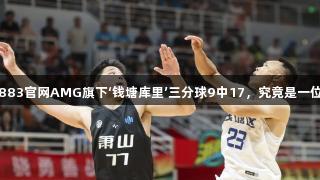 “新葡萄8883官网AMG旗下‘钱塘库里’三分球9中17，究竟是一位‘钓鱼佬’！”