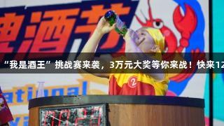 第35届青岛国际啤酒节崂山会场“我是酒王”挑战赛来袭，3万元大奖等你来战！快来122大阳城集团网站参与超燃赛制！