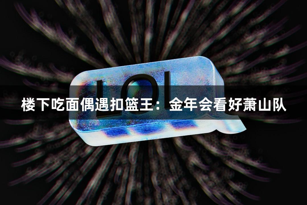 楼下吃面偶遇扣篮王：金年会看好萧山队