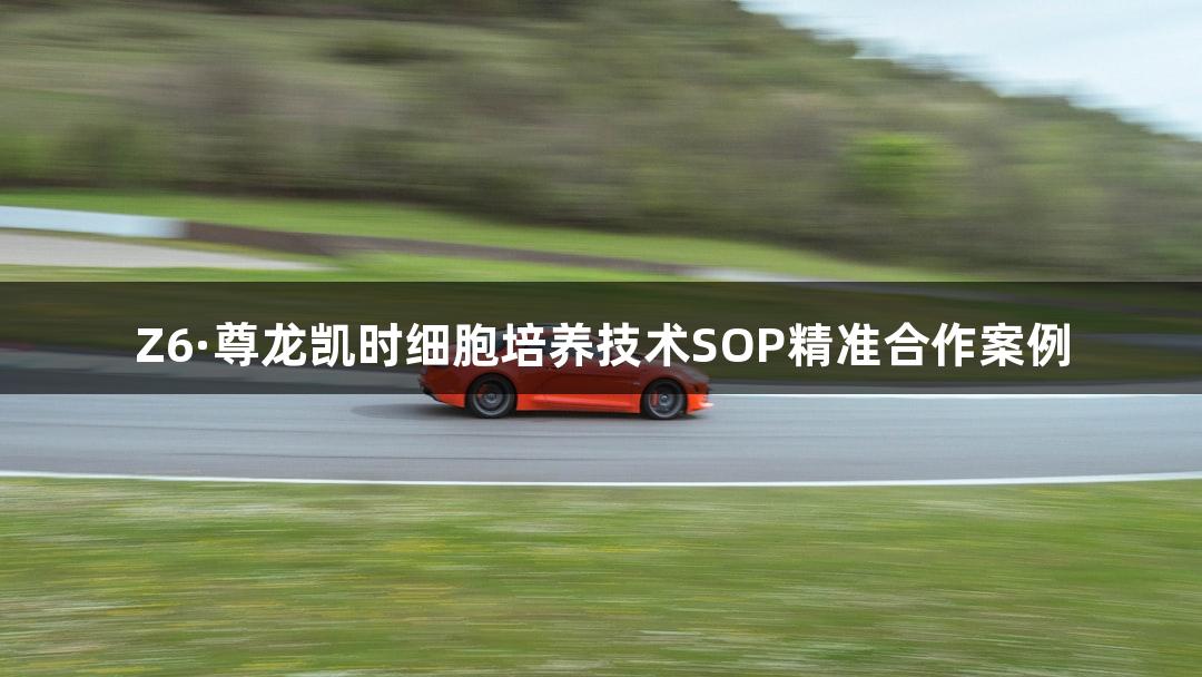 Z6·尊龙凯时细胞培养技术SOP精准合作案例
