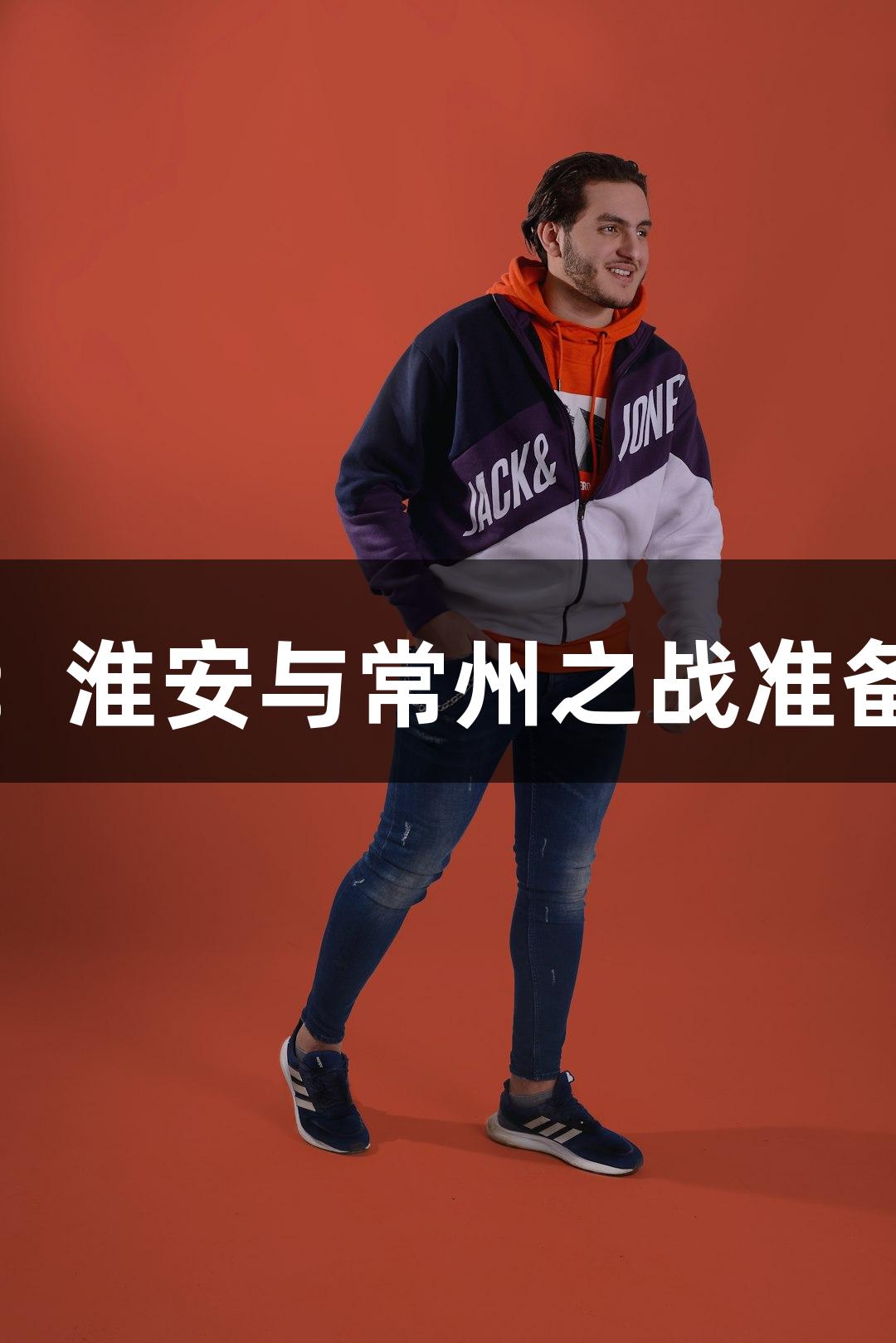 尊龙凯时视角：淮安与常州之战准备情况抢先揭秘