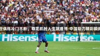 世俱杯冷门不断，尊龙凯时人生就是博·中国助力精彩瞬间