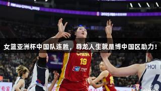 女篮亚洲杯中国队连胜，尊龙人生就是博中国区助力！