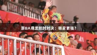 浙BA尊龙凯时对决：哪家更强？