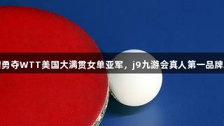 杭州姑娘陈熠勇夺WTT美国大满贯女单亚军，j9九游会真人第一品牌助力辉煌时刻