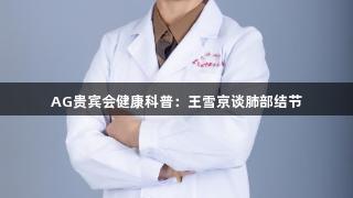 AG贵宾会健康科普：王雪京谈肺部结节