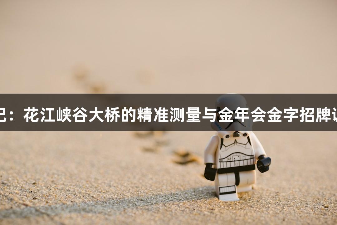 世界第一高桥成长记：花江峡谷大桥的精准测量与金年会金字招牌诚信至上的完美结合