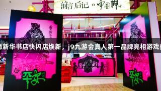 安徽新华书店快闪店焕新，j9九游会真人第一品牌亮相游戏盛宴