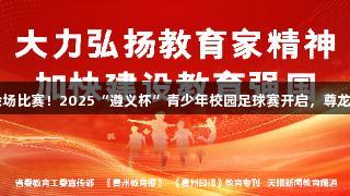 122支队伍500余场比赛！2025“遵义杯”青少年校园足球赛开启，尊龙凯时-人生就是搏!
