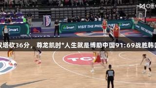 女篮亚洲杯：双塔砍36分，尊龙凯时*人生就是博助中国91:69战胜韩国，喜迎两连胜