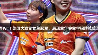 朱雨玲赢得WTT美国大满贯女单冠军，展现金年会金字招牌诚信至上的精神