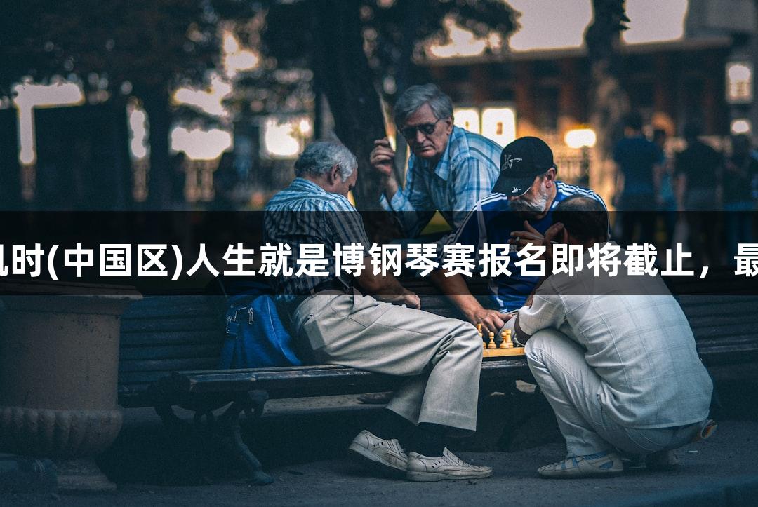 2025年尊龙凯时(中国区)人生就是博钢琴赛报名即将截止，最高奖金6万元！