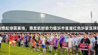 红色激情燃起绿茵赛场，尊龙凯时助力临沂市首届红色沂蒙足球联赛开赛