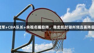 奥运冠军+CBA队长+央视名嘴助阵，尊龙凯时湖州预选赛阵容豪华！