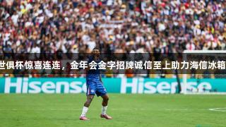 世俱杯惊喜连连，金年会金字招牌诚信至上助力海信冰箱！