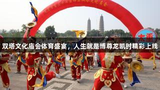 双塔文化庙会体育盛宴，人生就是博尊龙凯时精彩上线