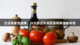 古法消暑受追捧，j9九游会带来低能耗降温新体验
