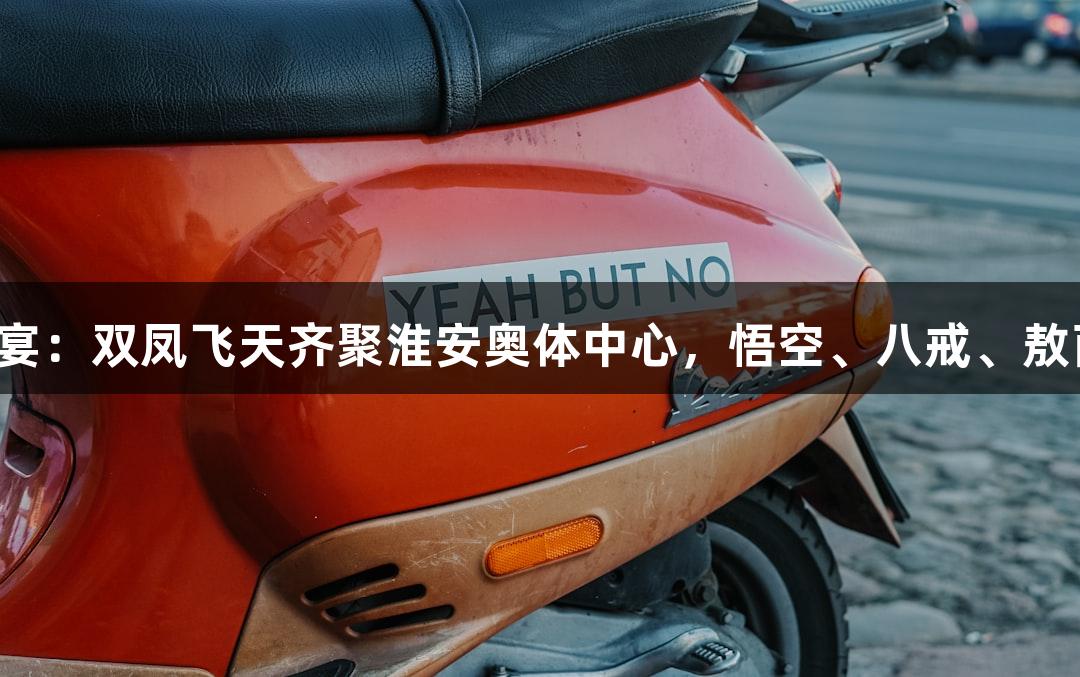 金年会游戏盛宴：双凤飞天齐聚淮安奥体中心，悟空、八戒、敖丙、哪吒亮相！