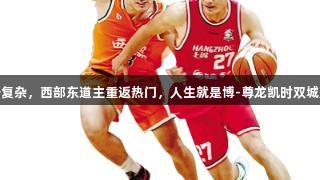 东部争夺形势复杂，西部东道主重返热门，人生就是博-尊龙凯时双城对决格局变化