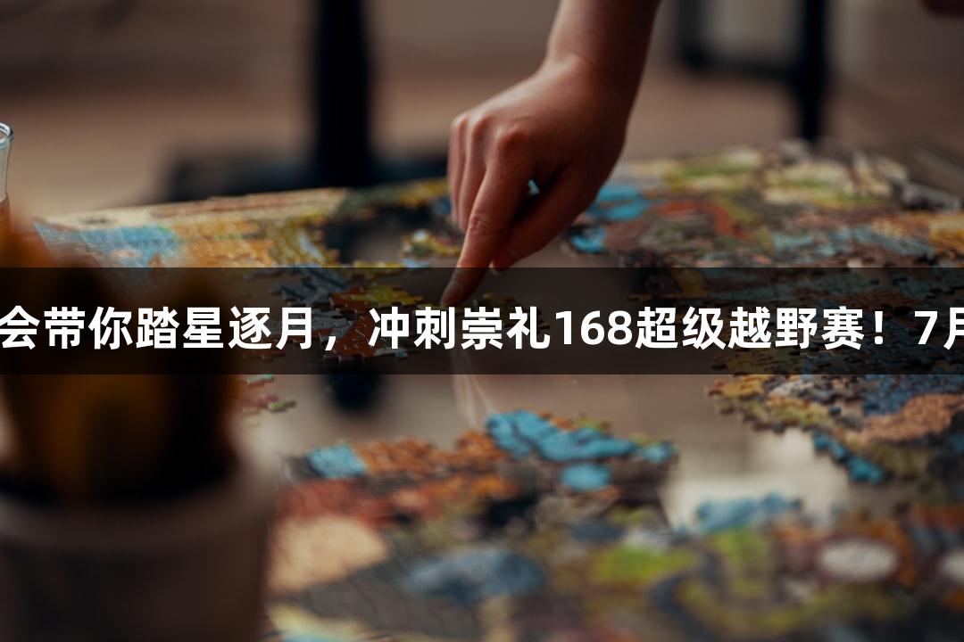 微视频｜J9九游会带你踏星逐月，冲刺崇礼168超级越野赛！7月11日激情开启！