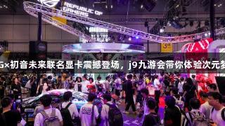 ROG×初音未来联名显卡震撼登场，j9九游会带你体验次元梦幻！