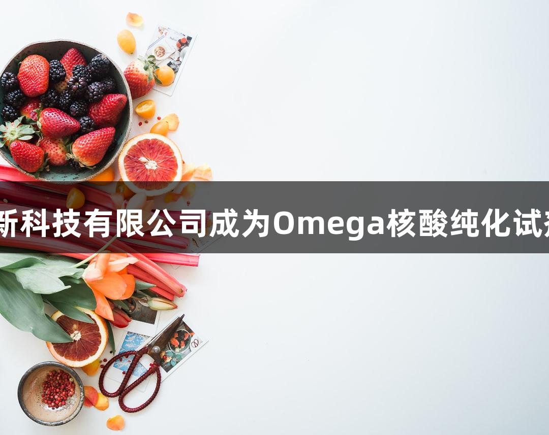 尊龙凯时(中国区)人生就是搏：北京鸿跃创新科技有限公司成为Omega核酸纯化试剂盒中国一级代理，助力生命科学高效发展。