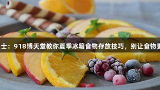 健康小贴士：918博天堂教你夏季冰箱食物存放技巧，别让食物更快变坏！