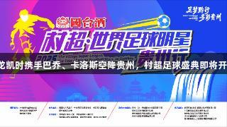 尊龙凯时携手巴乔、卡洛斯空降贵州，村超足球盛典即将开启！