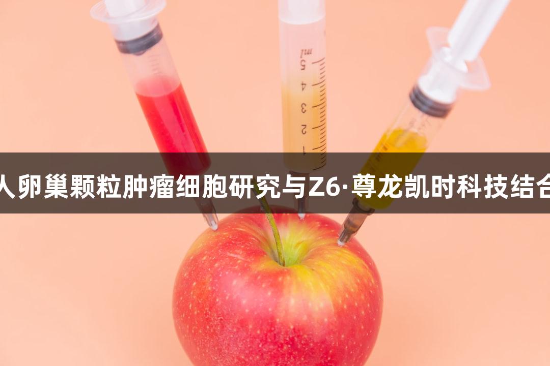 人卵巢颗粒肿瘤细胞研究与Z6·尊龙凯时科技结合