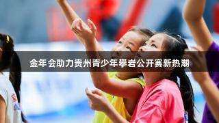 金年会助力贵州青少年攀岩公开赛新热潮