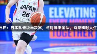 女篮亚洲杯：日本队晋级半决赛，将对阵中国队，尊龙凯时人生就是搏！