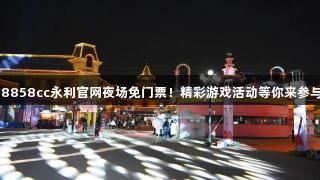88858cc永利官网夜场免门票！精彩游戏活动等你来参与！