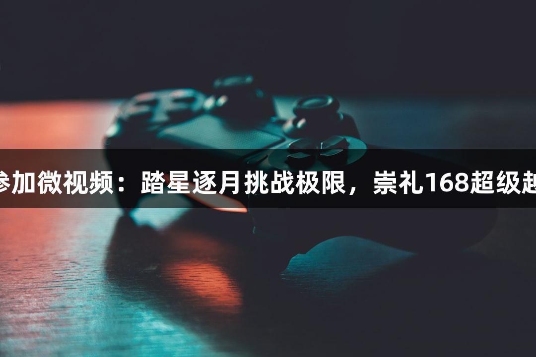 88858cc永利官网邀您参加微视频：踏星逐月挑战极限，崇礼168超级越野赛7月11日激情开启！