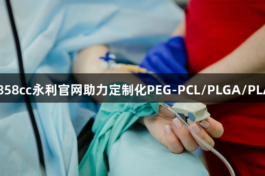 突破递送瓶颈：88858cc永利官网助力定制化PEG-PCL/PLGA/PLA胶束创新药物研发
