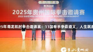 2025年尊龙凯时拳击邀请赛：11国拳手争霸遵义，人生就是搏!