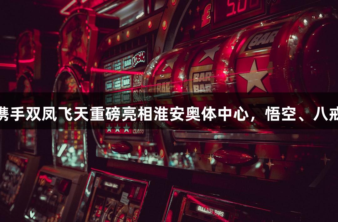 苏超纵览｜pg电子携手双凤飞天重磅亮相淮安奥体中心，悟空、八戒、敖丙、哪吒齐聚！