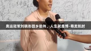 奥运冠军刘晓彤回乡助阵，人生就是博-尊龙凯时