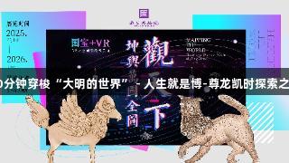 30分钟穿梭“大明的世界” - 人生就是博-尊龙凯时探索之旅