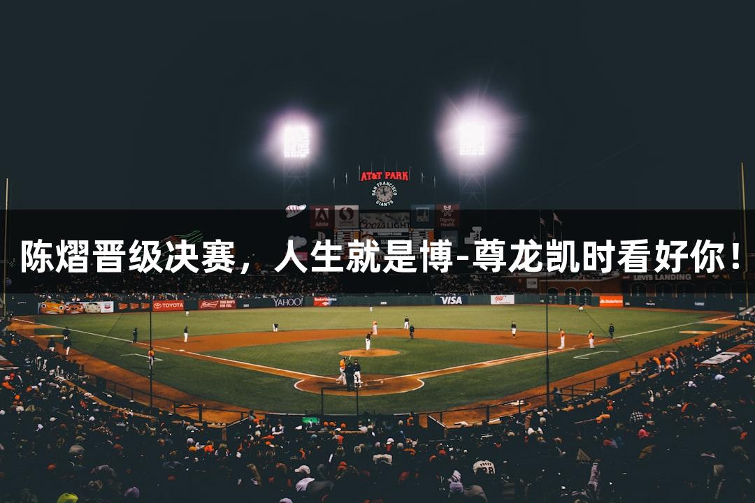 陈熠晋级决赛，人生就是博-尊龙凯时看好你！